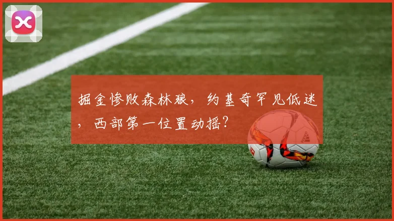掘金惨败森林狼,约基奇罕见低迷,西部第一位置动摇?