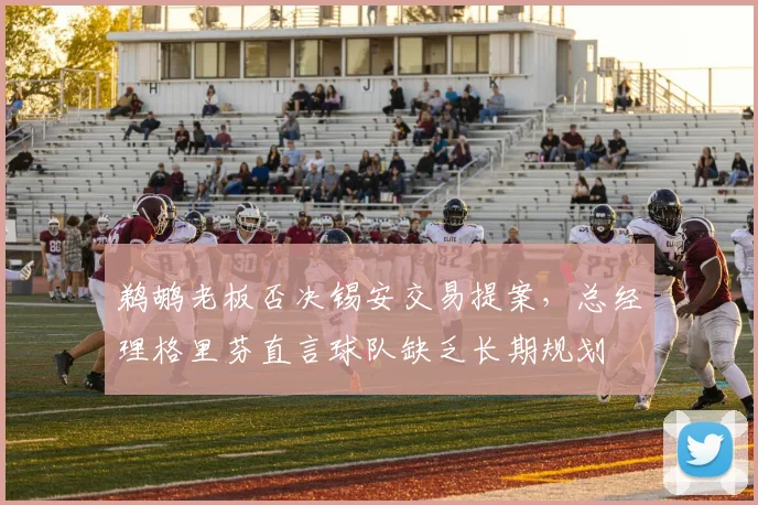 鹈鹕老板否决锡安交易提案，总经理格里芬直言球队缺乏长期规划