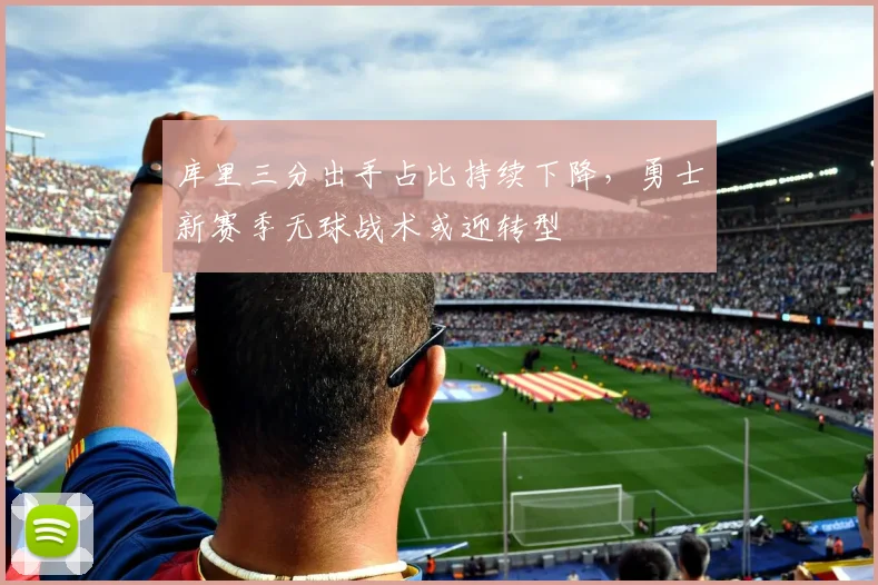 库里三分出手占比持续下降,勇士新赛季无球战术或迎转型
