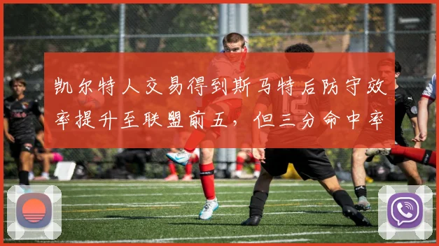 凯尔特人交易得到斯马特后防守效率提升至联盟前五，但三分命中率跌至34.2%