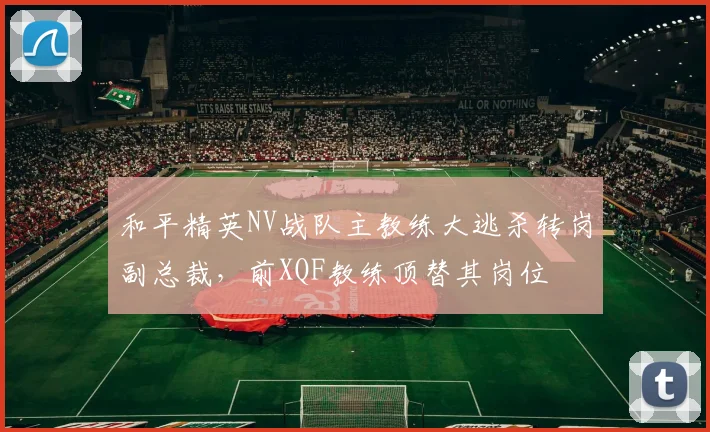 和平精英NV战队主教练大逃杀转岗副总裁，前XQF教练顶替其岗位
